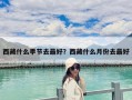 西藏什么季節去最好？西藏什么月份去最好