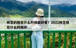 林芝的桃花什么時候最好看？2021林芝桃花什么時候開