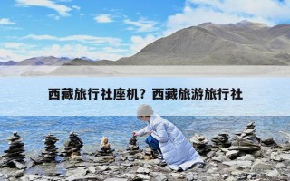 西藏旅行社座機？西藏旅游旅行社