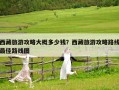 西藏旅游攻略大概多少錢？西藏旅游攻略路線最佳路線圖