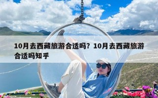 10月去西藏旅游合適嗎？10月去西藏旅游合適嗎知乎