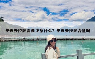 冬天去拉薩需要注意什么？冬天去拉薩合適嗎