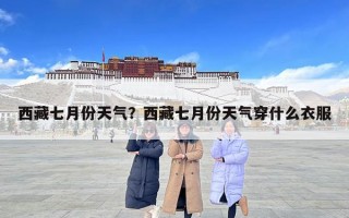 西藏七月份天氣？西藏七月份天氣穿什么衣服