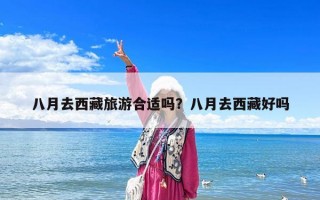 八月去西藏旅游合適嗎？八月去西藏好嗎