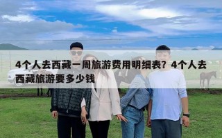 4個(gè)人去西藏一周旅游費(fèi)用明細(xì)表？4個(gè)人去西藏旅游要多少錢