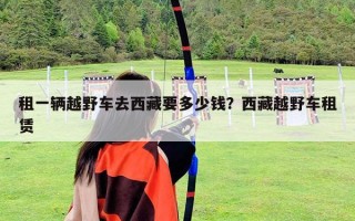 租一輛越野車去西藏要多少錢？西藏越野車租賃