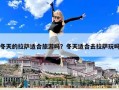冬天的拉薩適合旅游嗎？冬天適合去拉薩玩嗎