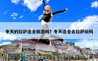 冬天的拉薩適合旅游嗎？冬天適合去拉薩玩嗎