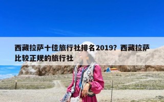 西藏拉薩十佳旅行社排名2019？西藏拉薩比較正規的旅行社