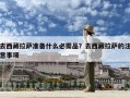 去西藏拉薩準備什么必需品？去西藏拉薩的注意事項