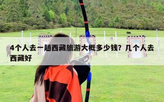 4個(gè)人去一趟西藏旅游大概多少錢？幾個(gè)人去西藏好