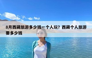 8月西藏旅游多少錢一個人玩？西藏個人旅游要多少錢