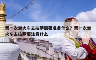 第一次坐火車去拉薩需要準備什么？第一次坐火車去拉薩要注意什么