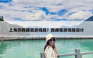 上海到西藏旅游線路？西藏旅游線路設計