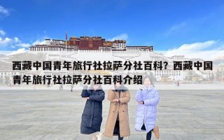 西藏中國青年旅行社拉薩分社百科？西藏中國青年旅行社拉薩分社百科介紹