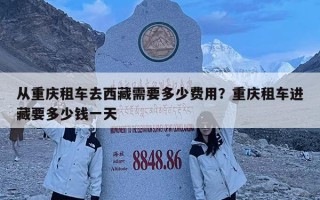 從重慶租車去西藏需要多少費用？重慶租車進藏要多少錢一天