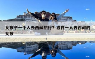 女孩子一個人去西藏旅行？獨自一人去西藏的女孩