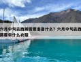 六月中旬去西藏需要準備什么？六月中旬去西藏要帶什么衣服