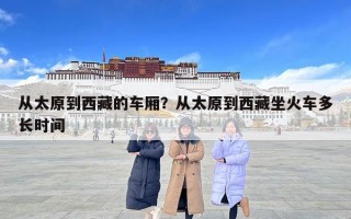 從太原到西藏的車廂？從太原到西藏坐火車多長時間