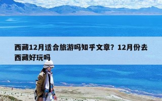 西藏12月適合旅游嗎知乎文章？12月份去西藏好玩嗎