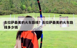 去拉薩最美的火車路線？去拉薩最美的火車路線多少錢