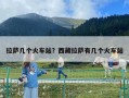拉薩幾個火車站？西藏拉薩有幾個火車站