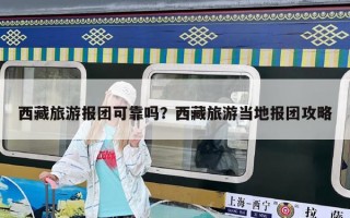 西藏旅游報團可靠嗎？西藏旅游當地報團攻略
