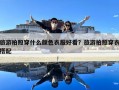 旅游拍照穿什么顏色衣服好看？旅游拍照穿衣搭配
