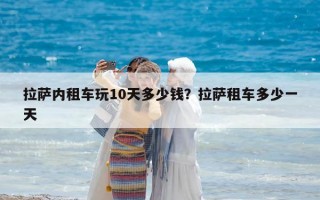 拉薩內(nèi)租車玩10天多少錢？拉薩租車多少一天