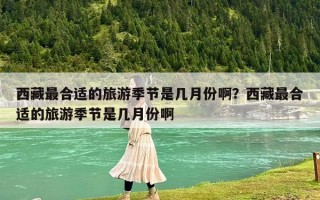西藏最合適的旅游季節是幾月份啊？西藏最合適的旅游季節是幾月份啊
