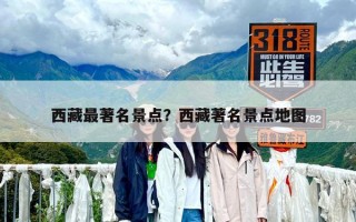 西藏最著名景點(diǎn)？西藏著名景點(diǎn)地圖