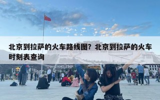 北京到拉薩的火車路線圖？北京到拉薩的火車時刻表查詢