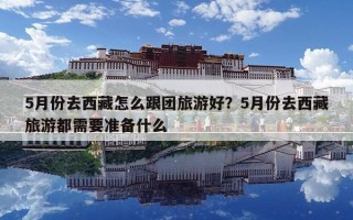 5月份去西藏怎么跟團旅游好？5月份去西藏旅游都需要準備什么