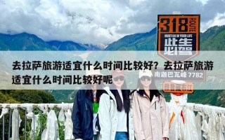 去拉薩旅游適宜什么時間比較好？去拉薩旅游適宜什么時間比較好呢