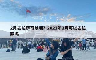 2月去拉薩可以吧？2021年2月可以去拉薩嗎