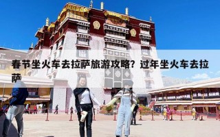 春節(jié)坐火車去拉薩旅游攻略？過年坐火車去拉薩