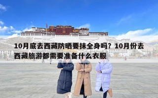10月底去西藏防曬要抹全身嗎？10月份去西藏旅游都需要準(zhǔn)備什么衣服