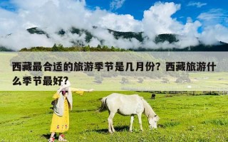西藏最合適的旅游季節(jié)是幾月份？西藏旅游什么季節(jié)最好?
