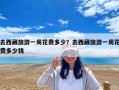 去西藏旅游一周花費多少？去西藏旅游一周花費多少錢