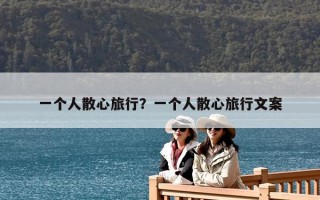 一個人散心旅行？一個人散心旅行文案