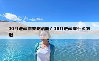 10月進(jìn)藏需要防曬嗎？10月進(jìn)藏穿什么衣服