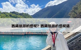 西藏旅游的感嘆？西藏旅游的感嘆語