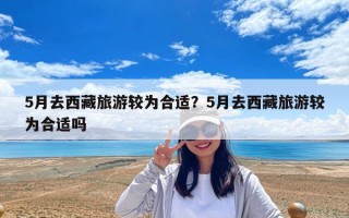 5月去西藏旅游較為合適？5月去西藏旅游較為合適嗎
