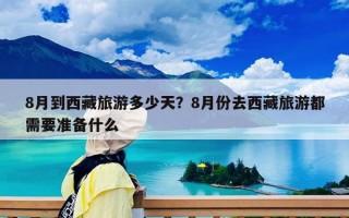 8月到西藏旅游多少天？8月份去西藏旅游都需要準備什么