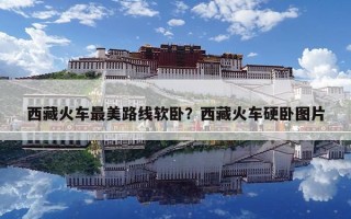 西藏火車最美路線軟臥？西藏火車硬臥圖片