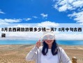 8月去西藏旅游要多少錢一天？8月中旬去西藏