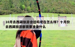 10月去西藏旅游合適嗎現(xiàn)在怎么樣？十月份去西藏旅游都需要準備什么