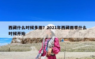 西藏什么時候多雨？2021年西藏雨季什么時候開始