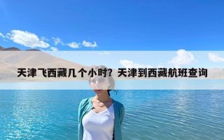 天津飛西藏幾個小時？天津到西藏航班查詢
