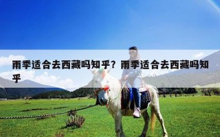 雨季適合去西藏嗎知乎？雨季適合去西藏嗎知乎